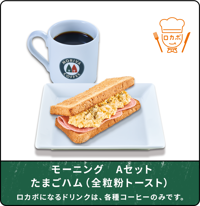 モーニングAセット　たまごハム（全粒粉トースト）ロカボになるドリンクは、各種コーヒーのみです。