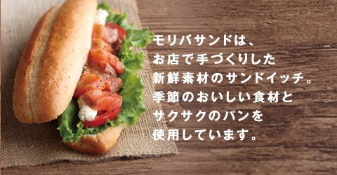 モリバサンドは、お店で手作りした新鮮素材のサンドイッチ。季節のおいしい食材とサクサクのパンを使用しています。